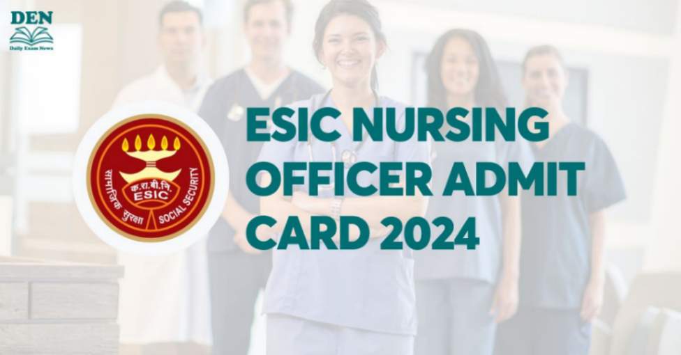 ESIC Nursing Officer Admit Card 2024 Out, Download Here!