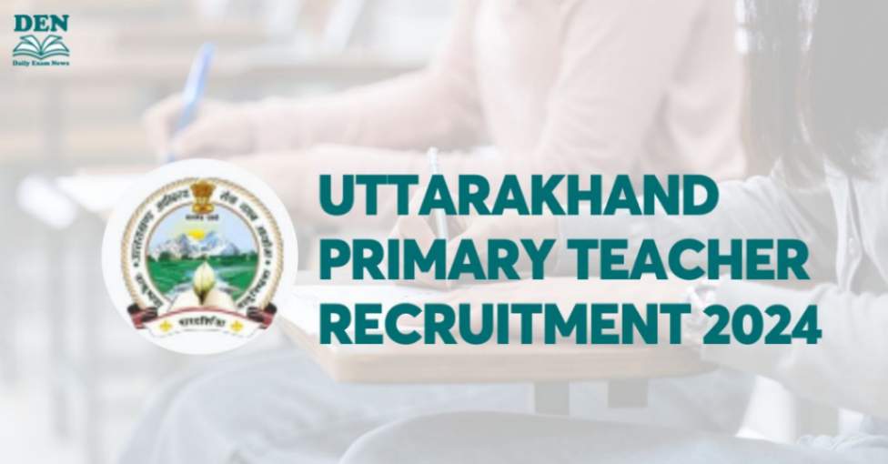 Uttarakhand Primary Teacher Recruitment 2024, Check Vacancies!