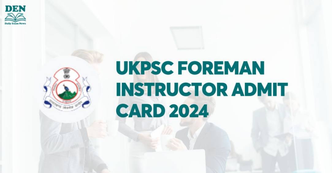 UKPSC Foreman Instructor Admit Card 2024, Download Here!